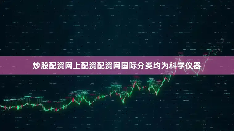 炒股配资网上配资配资网国际分类均为科学仪器