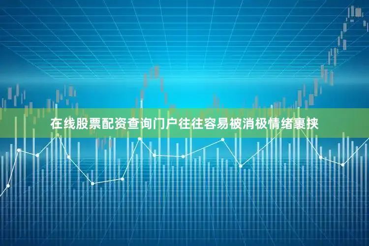 在线股票配资查询门户往往容易被消极情绪裹挟