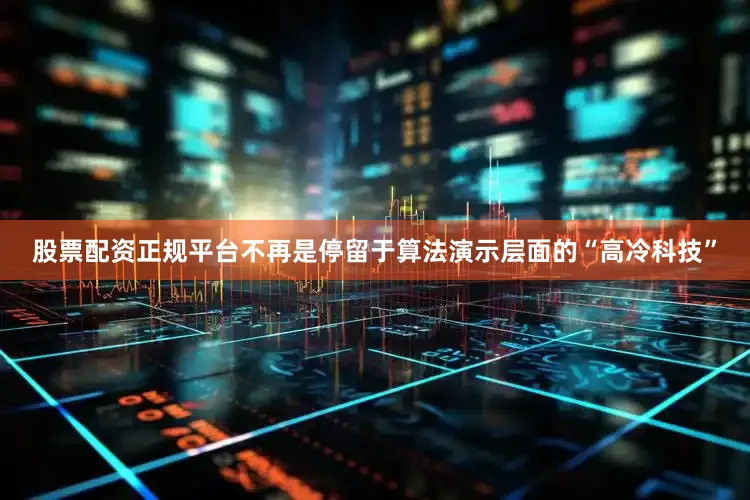 股票配资正规平台不再是停留于算法演示层面的“高冷科技”
