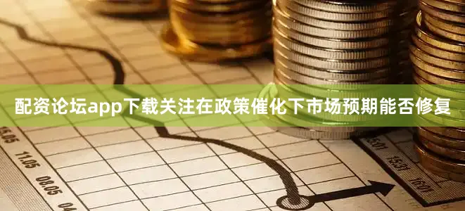 配资论坛app下载关注在政策催化下市场预期能否修复