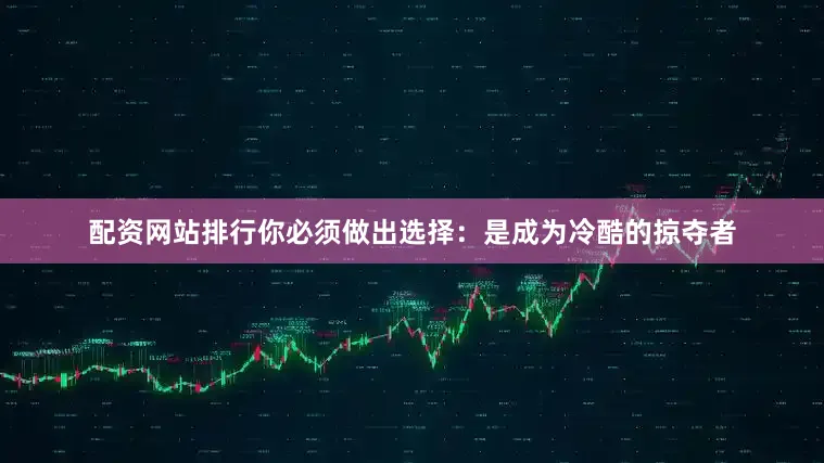 配资网站排行你必须做出选择：是成为冷酷的掠夺者