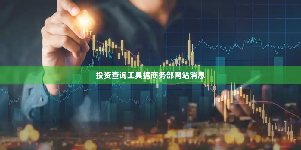 投资查询工具　　据商务部网站消息
