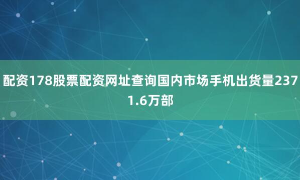 配资178股票配资网址查询国内市场手机出货量2371.6万部
