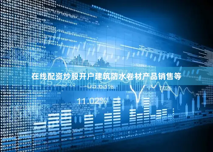 在线配资炒股开户建筑防水卷材产品销售等