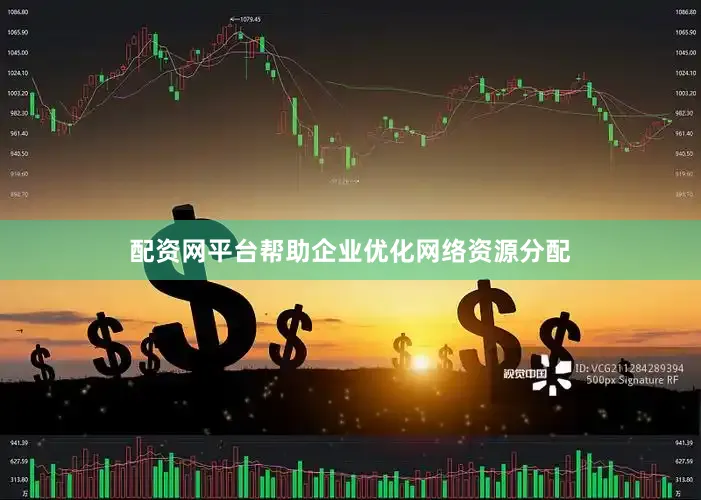 配资网平台帮助企业优化网络资源分配