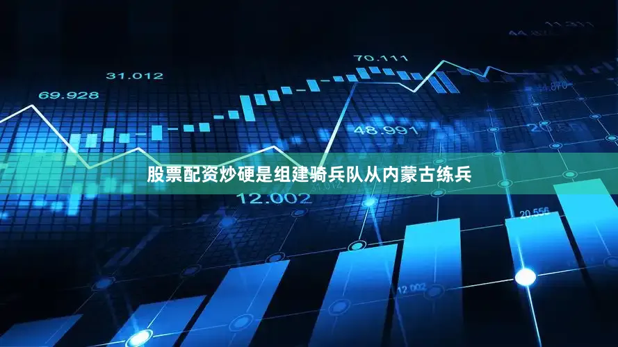 股票配资炒硬是组建骑兵队从内蒙古练兵
