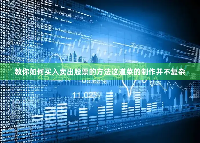 教你如何买入卖出股票的方法这道菜的制作并不复杂