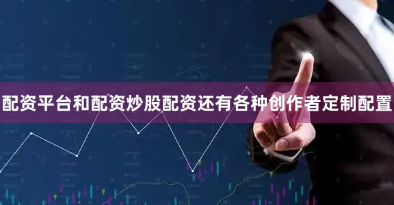 配资平台和配资炒股配资还有各种创作者定制配置