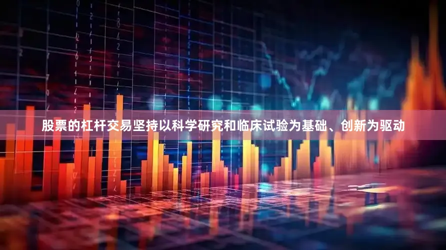 股票的杠杆交易坚持以科学研究和临床试验为基础、创新为驱动