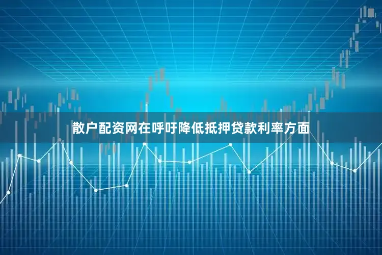 散户配资网在呼吁降低抵押贷款利率方面