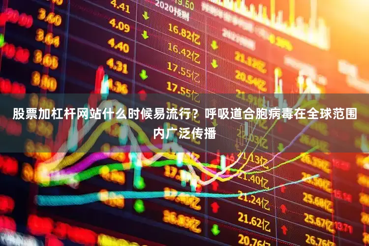 股票加杠杆网站什么时候易流行？呼吸道合胞病毒在全球范围内广泛传播