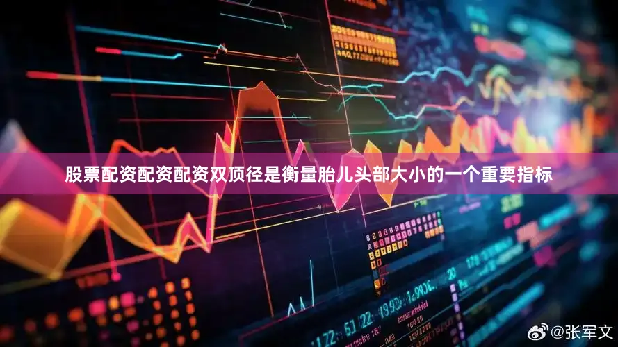 股票配资配资配资双顶径是衡量胎儿头部大小的一个重要指标