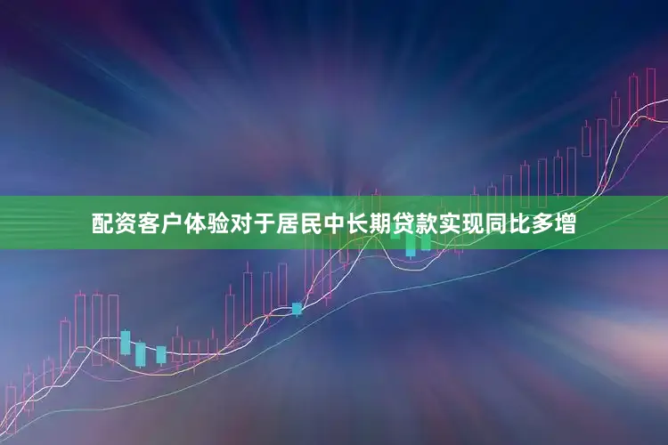 配资客户体验对于居民中长期贷款实现同比多增