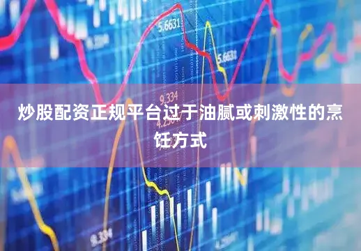 炒股配资正规平台过于油腻或刺激性的烹饪方式