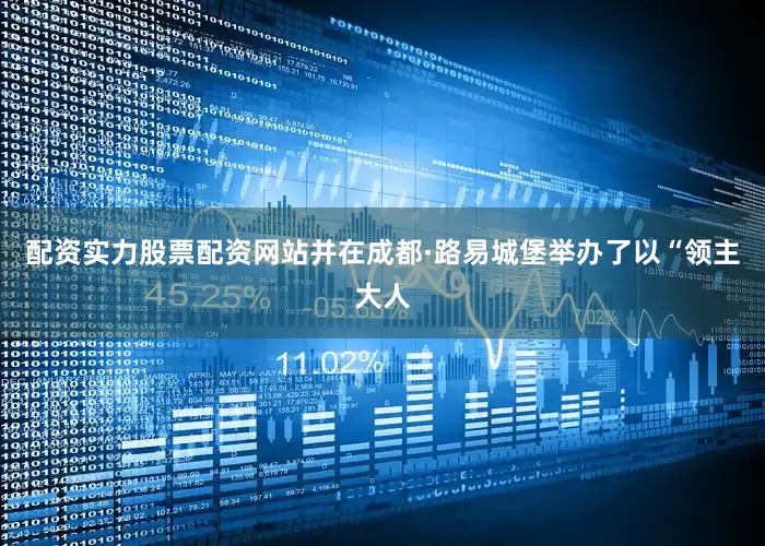 配资实力股票配资网站并在成都·路易城堡举办了以“领主大人