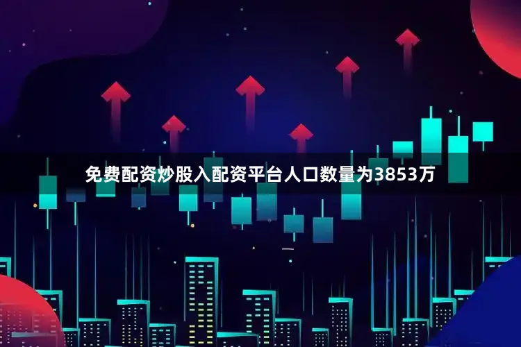 免费配资炒股入配资平台人口数量为3853万