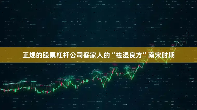正规的股票杠杆公司客家人的“祛湿良方”南宋时期