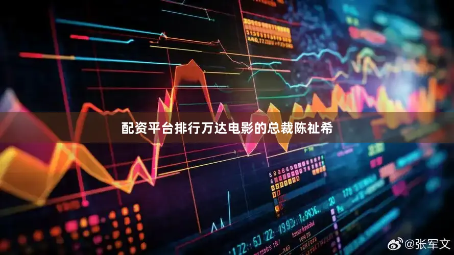 配资平台排行万达电影的总裁陈祉希
