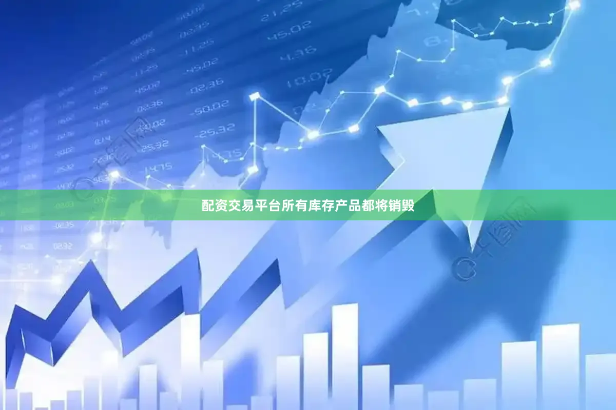 配资交易平台所有库存产品都将销毁