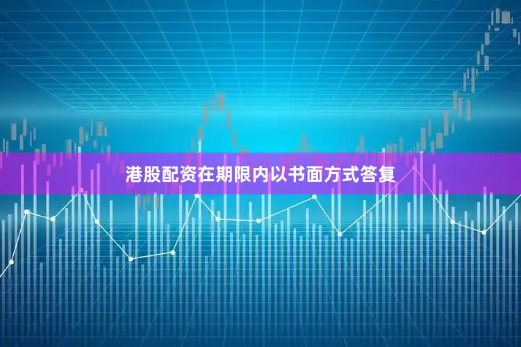 港股配资在期限内以书面方式答复