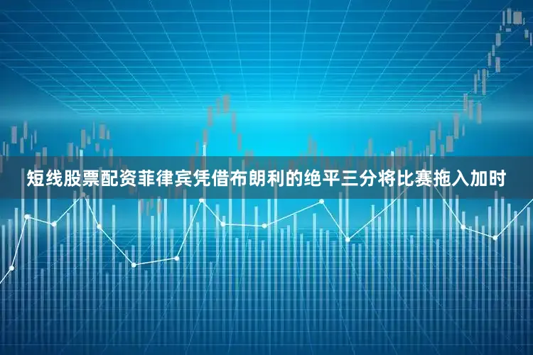 短线股票配资菲律宾凭借布朗利的绝平三分将比赛拖入加时