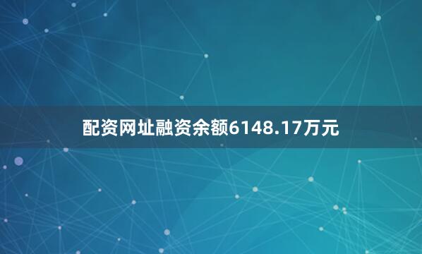 配资网址融资余额6148.17万元
