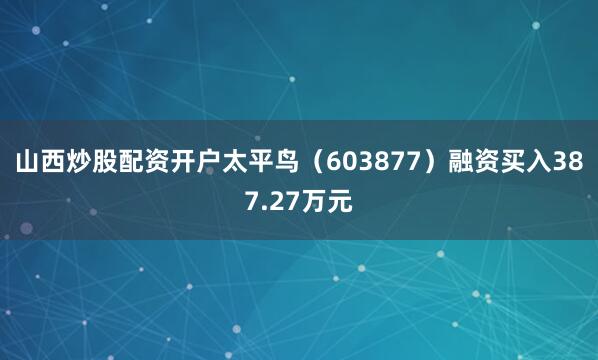 山西炒股配资开户太平鸟（603877）融资买入387.27万元