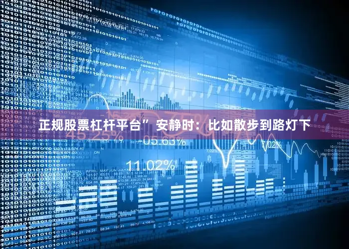 正规股票杠杆平台” 安静时：比如散步到路灯下