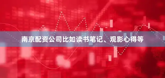 南京配资公司比如读书笔记、观影心得等