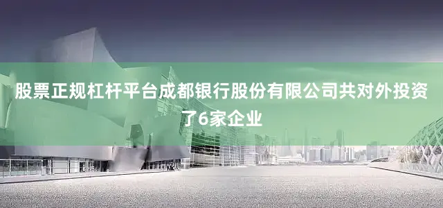 股票正规杠杆平台成都银行股份有限公司共对外投资了6家企业