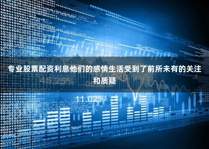 专业股票配资利息他们的感情生活受到了前所未有的关注和质疑