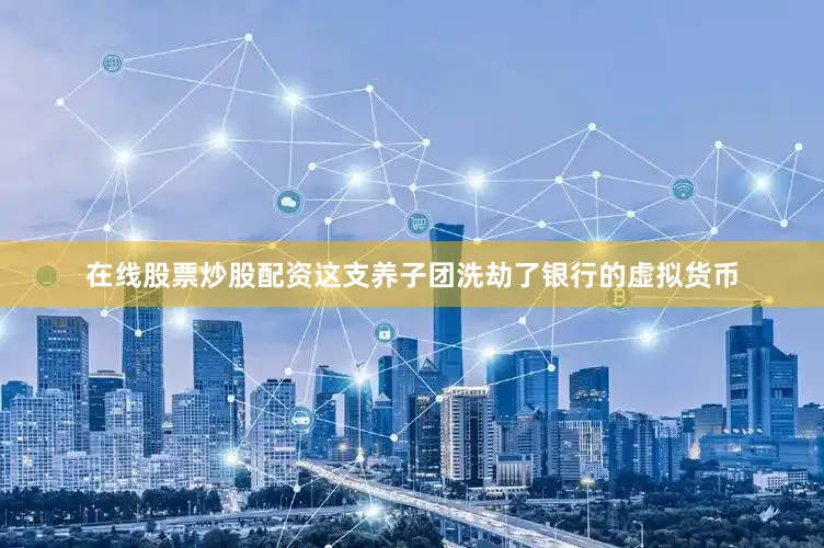 在线股票炒股配资这支养子团洗劫了银行的虚拟货币