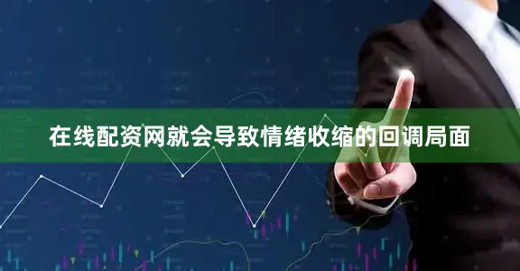 在线配资网就会导致情绪收缩的回调局面